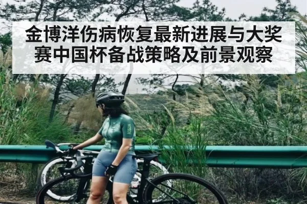 金博洋伤病恢复最新进展与大奖赛中国杯备战策略及前景观察（hth）