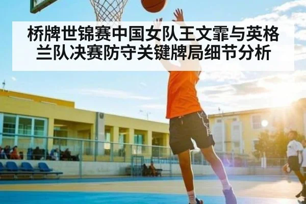 桥牌世锦赛中国女队王文霏与英格兰队决赛防守关键牌局细节分析（hth）