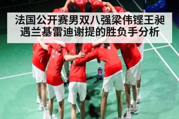 法国公开赛男双八强梁伟铿王昶遇兰基雷迪谢提的胜负手分析（hth）