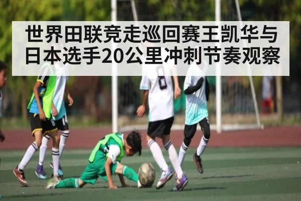 世界田联竞走巡回赛王凯华与日本选手20公里冲刺节奏观察